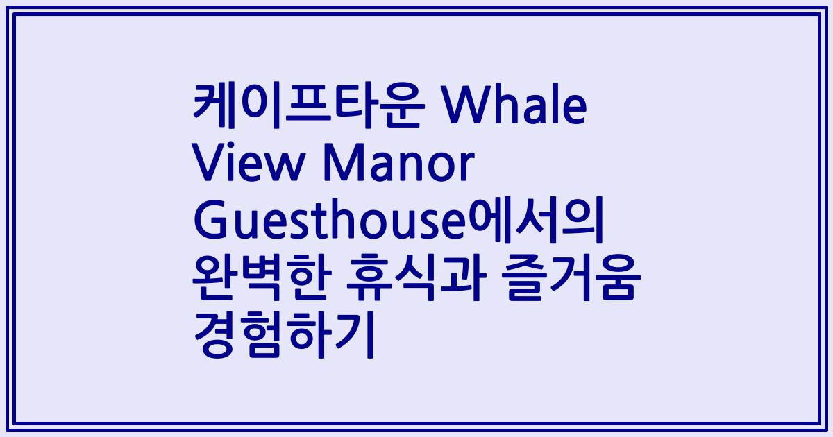 케이프타운 Whale View Manor Guesthouse에서의 완벽한 휴식과 즐거움 경험하기