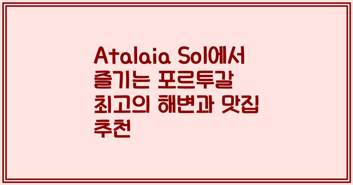 Atalaia Sol에서 즐기는 포르투갈 최고의 해변과 맛집 추천