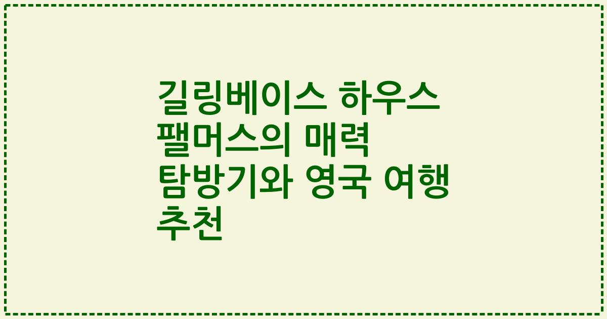 길링베이스 하우스 팰머스의 매력 탐방기와 영국 여행 추천