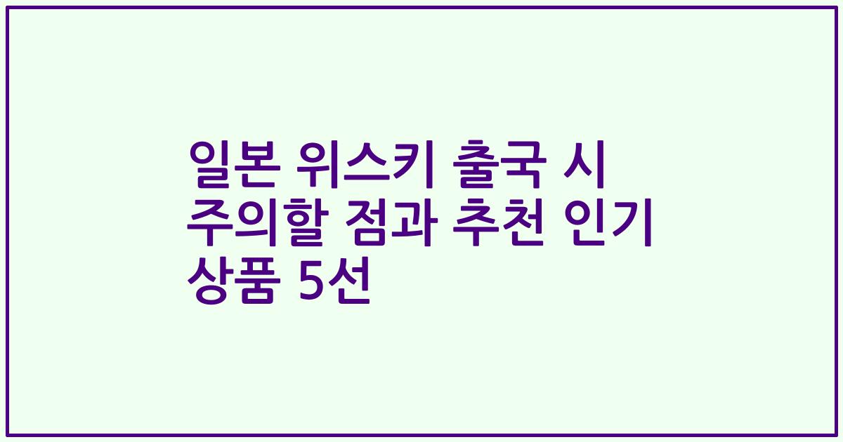 일본 위스키 출국 시 주의할 점과 추천 인기 상품 5선