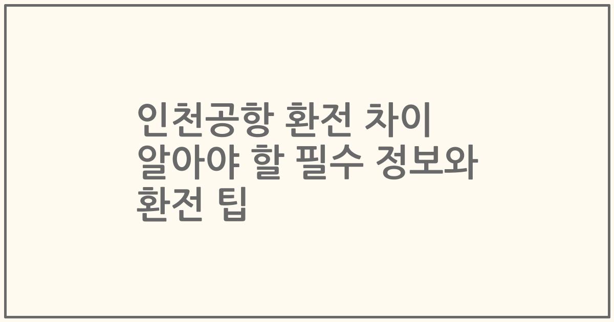 인천공항 환전 차이 알아야 할 필수 정보와 환전 팁