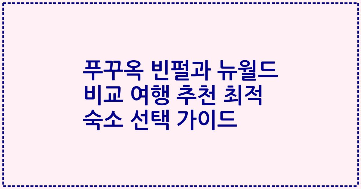 푸꾸옥 빈펄과 뉴월드 비교 여행 추천 최적 숙소 선택 가이드