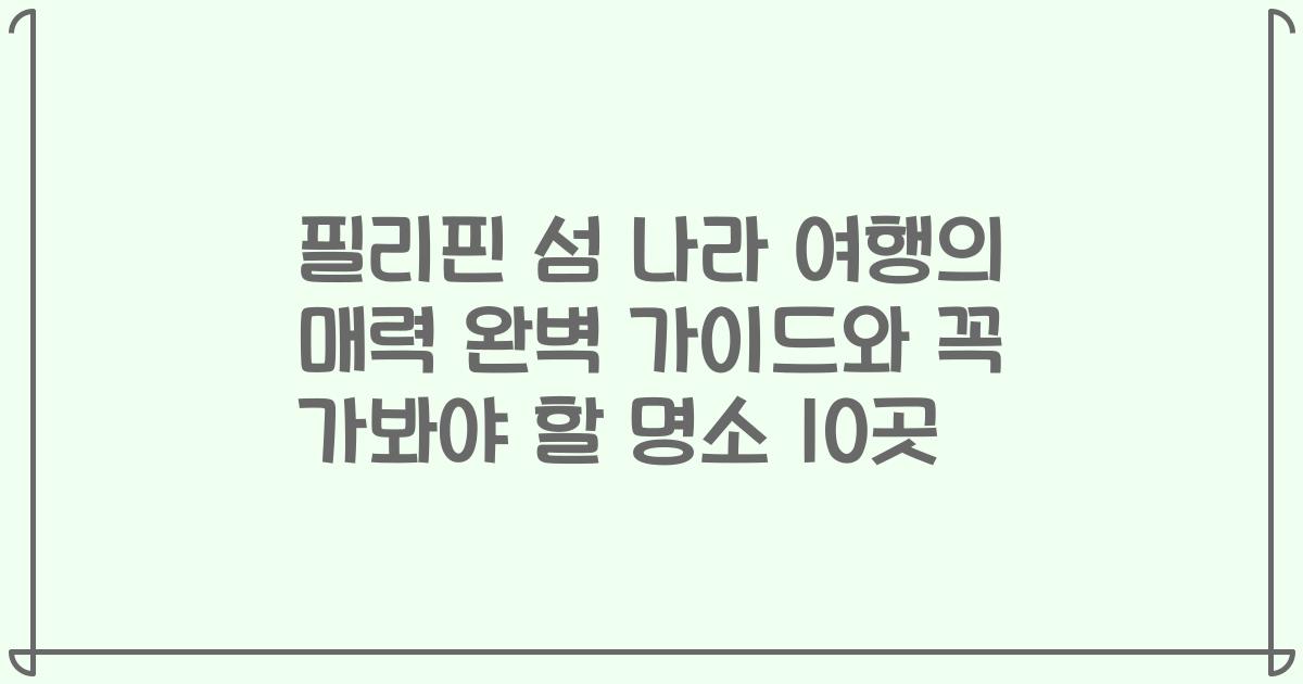 필리핀 섬 나라 여행의 매력 완벽 가이드와 꼭 가봐야 할 명소 10곳