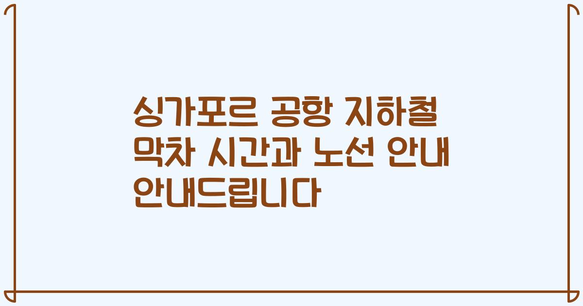 싱가포르 공항 지하철 막차 시간과 노선 안내 안내드립니다