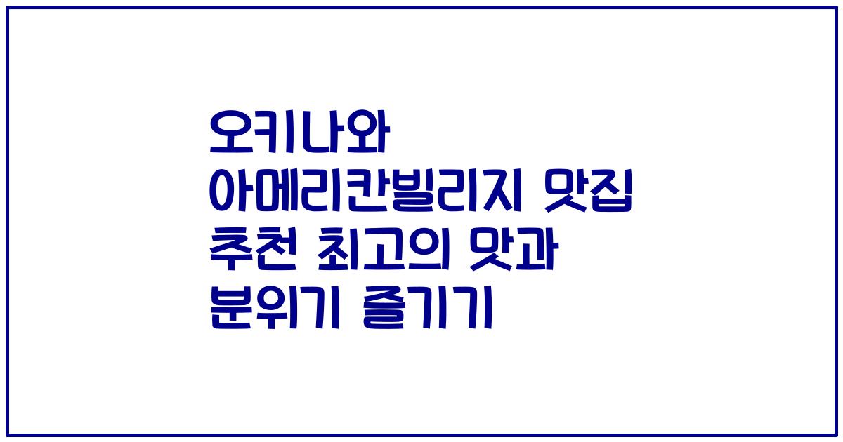 오키나와 아메리칸빌리지 맛집 추천 최고의 맛과 분위기 즐기기