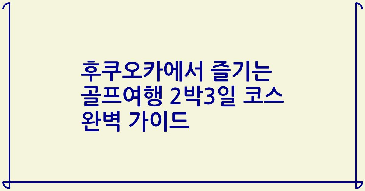 후쿠오카에서 즐기는 골프여행 2박3일 코스 완벽 가이드