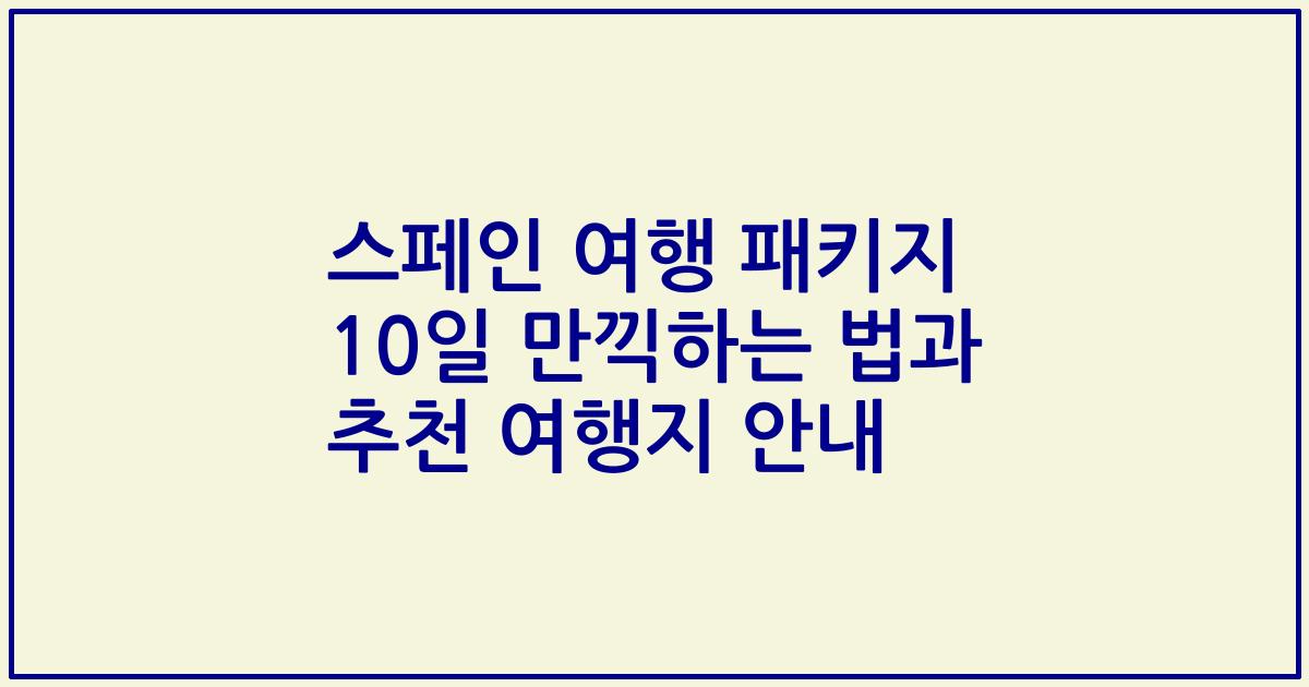 스페인 여행 패키지 10일 만끽하는 법과 추천 여행지 안내