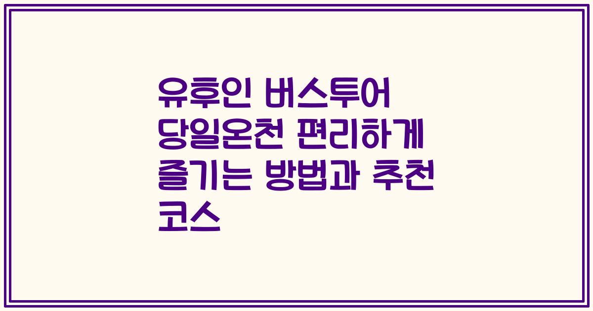 유후인 버스투어 당일온천 편리하게 즐기는 방법과 추천 코스