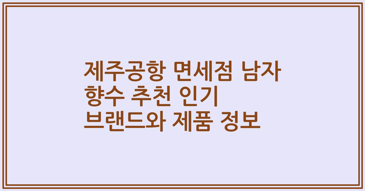 제주공항 면세점 남자 향수 추천 인기 브랜드와 제품 정보