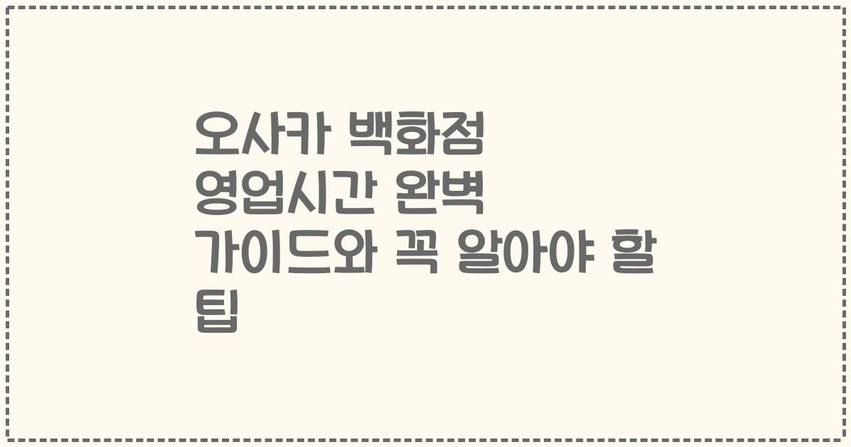 오사카 백화점 영업시간 완벽 가이드와 꼭 알아야 할 팁