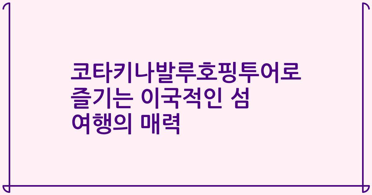 코타키나발루호핑투어로 즐기는 이국적인 섬 여행의 매력
