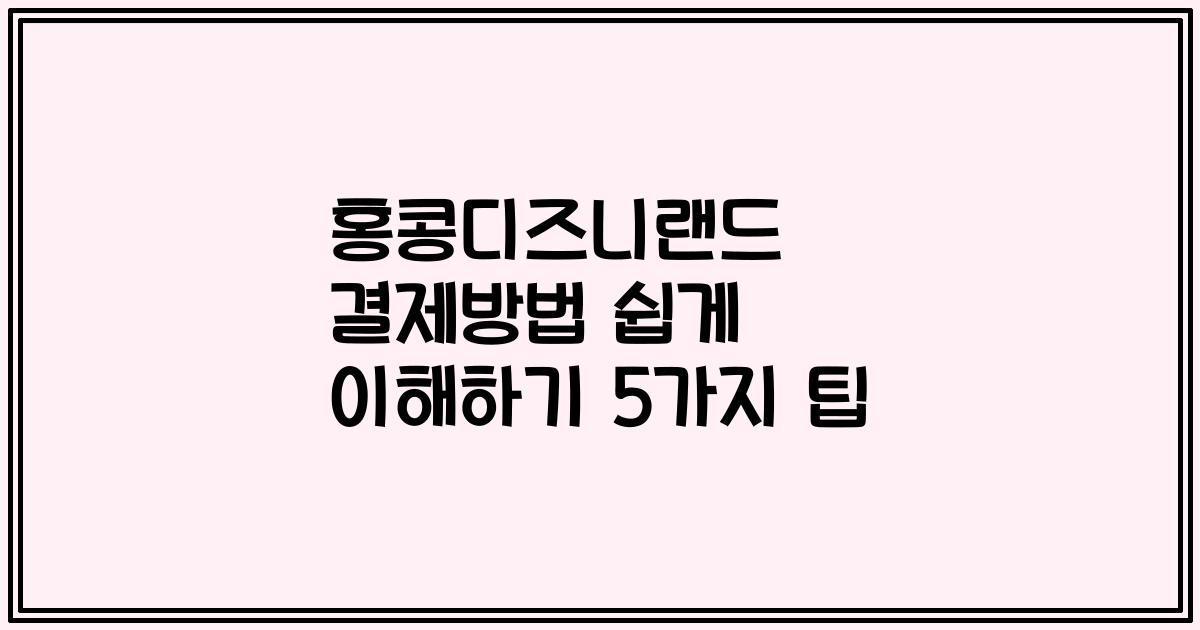 홍콩디즈니랜드 결제방법 쉽게 이해하기 5가지 팁
