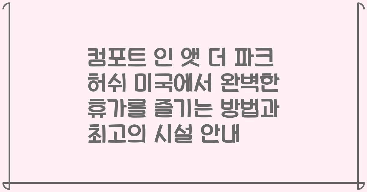 컴포트 인 앳 더 파크 허쉬 미국에서 완벽한 휴가를 즐기는 방법과 최고의 시설 안내