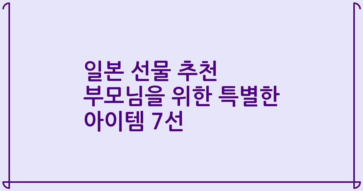 일본 선물 추천 부모님을 위한 특별한 아이템 7선