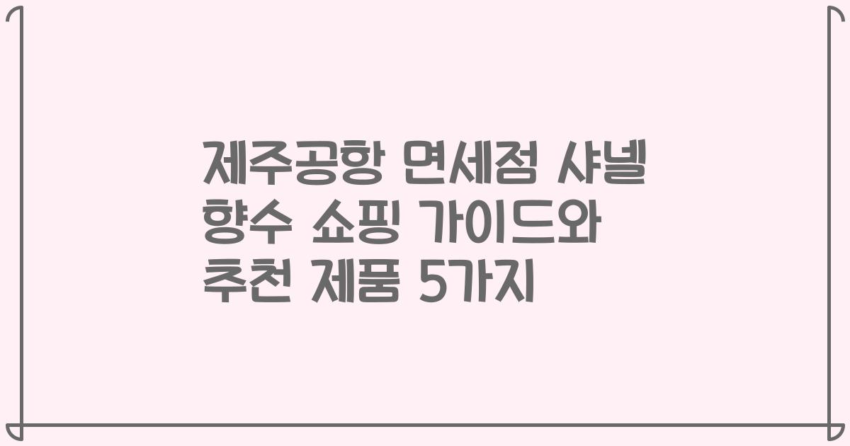 제주공항 면세점 샤넬 향수 쇼핑 가이드와 추천 제품 5가지