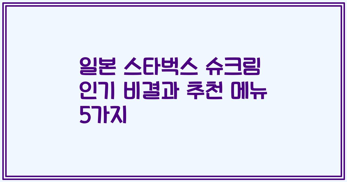 일본 스타벅스 슈크림 인기 비결과 추천 메뉴 5가지