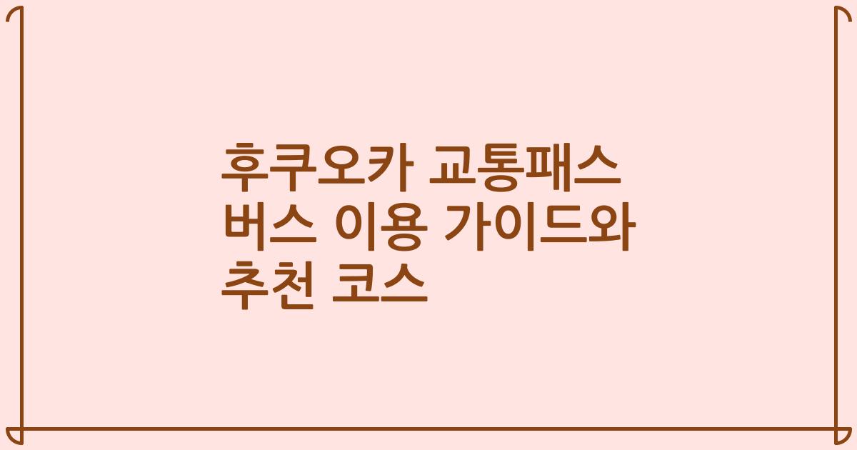 후쿠오카 교통패스 버스 이용 가이드와 추천 코스