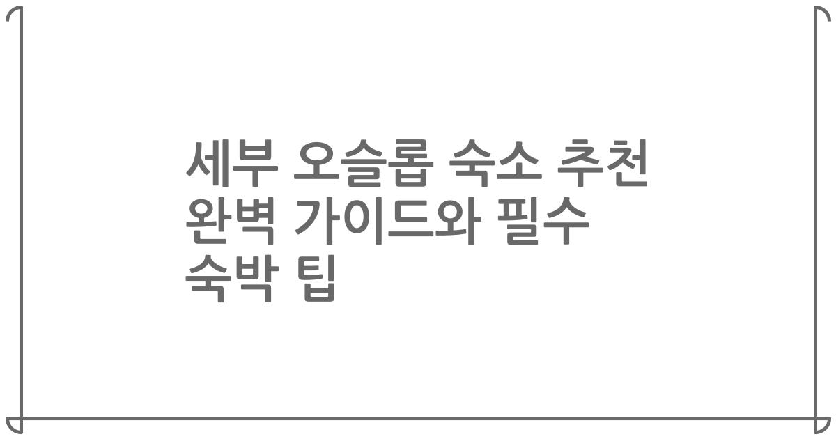 세부 오슬롭 숙소 추천 완벽 가이드와 필수 숙박 팁