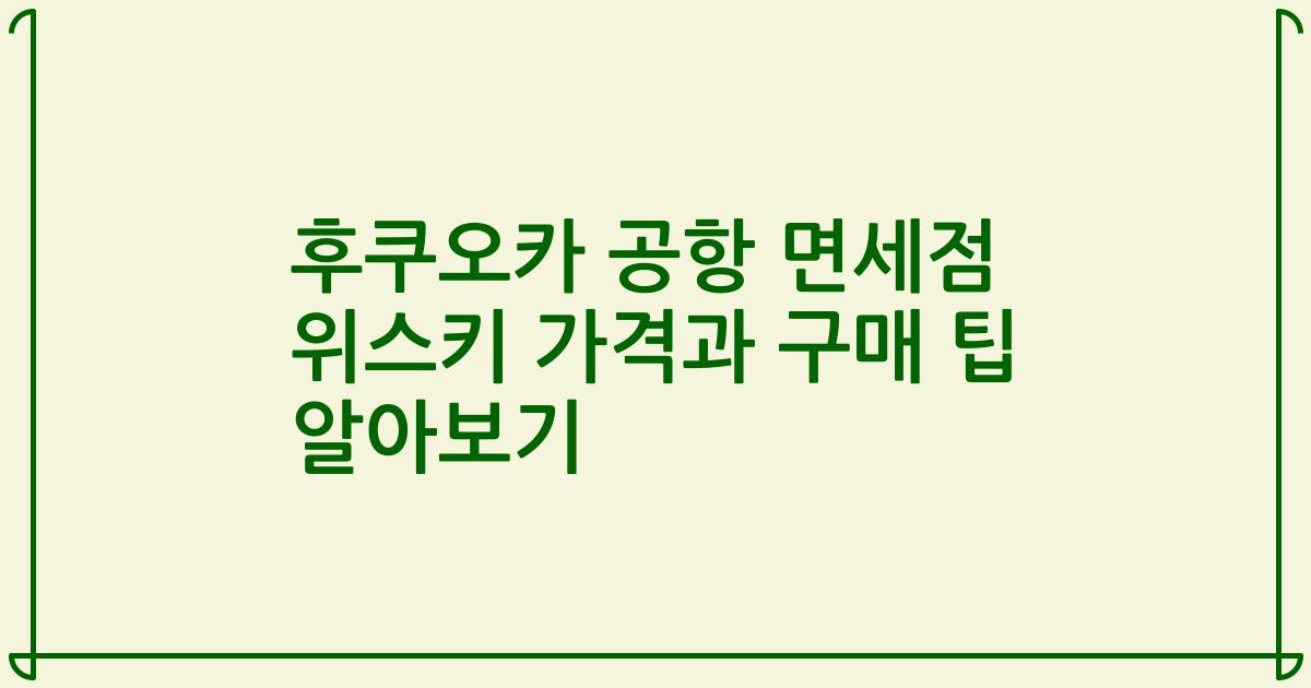 후쿠오카 공항 면세점 위스키 가격과 구매 팁 알아보기