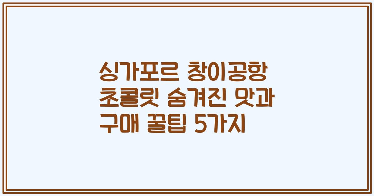 싱가포르 창이공항 초콜릿 숨겨진 맛과 구매 꿀팁 5가지