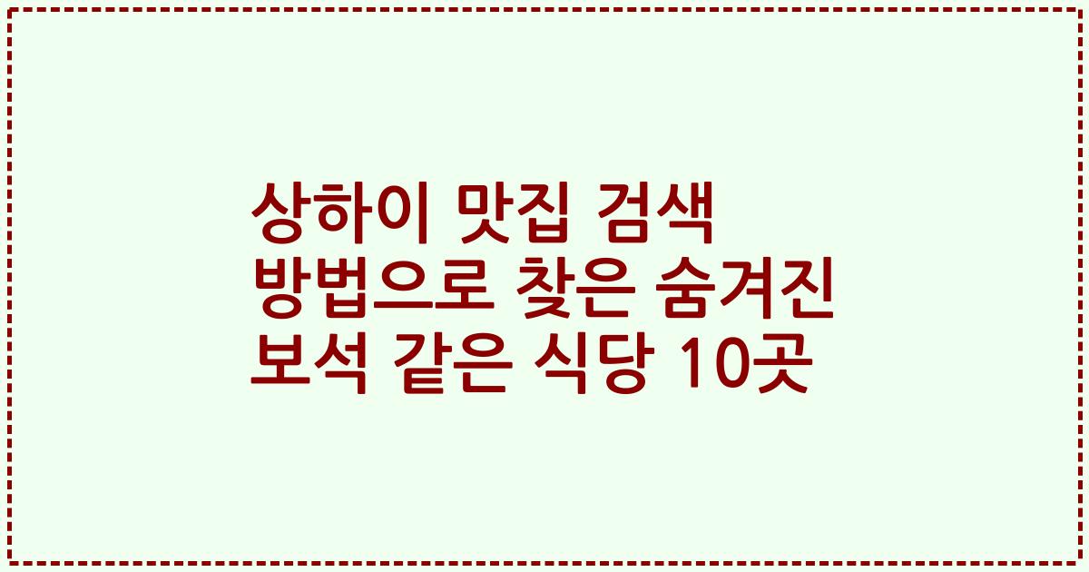 상하이 맛집 검색 방법으로 찾은 숨겨진 보석 같은 식당 10곳