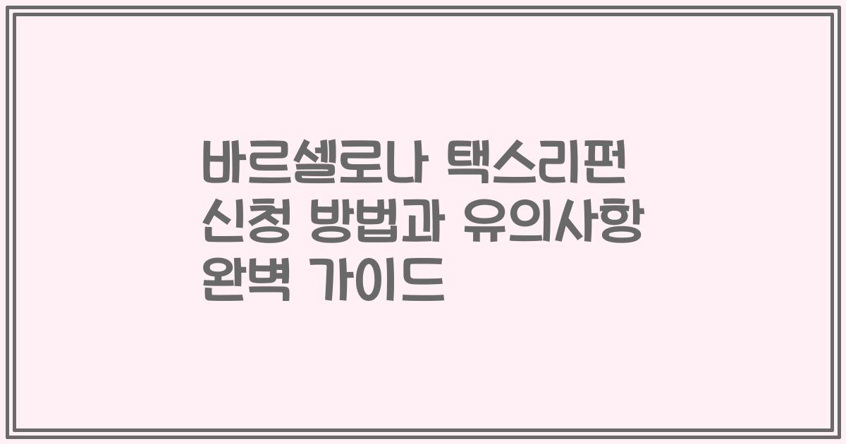 바르셀로나 택스리펀 신청 방법과 유의사항 완벽 가이드