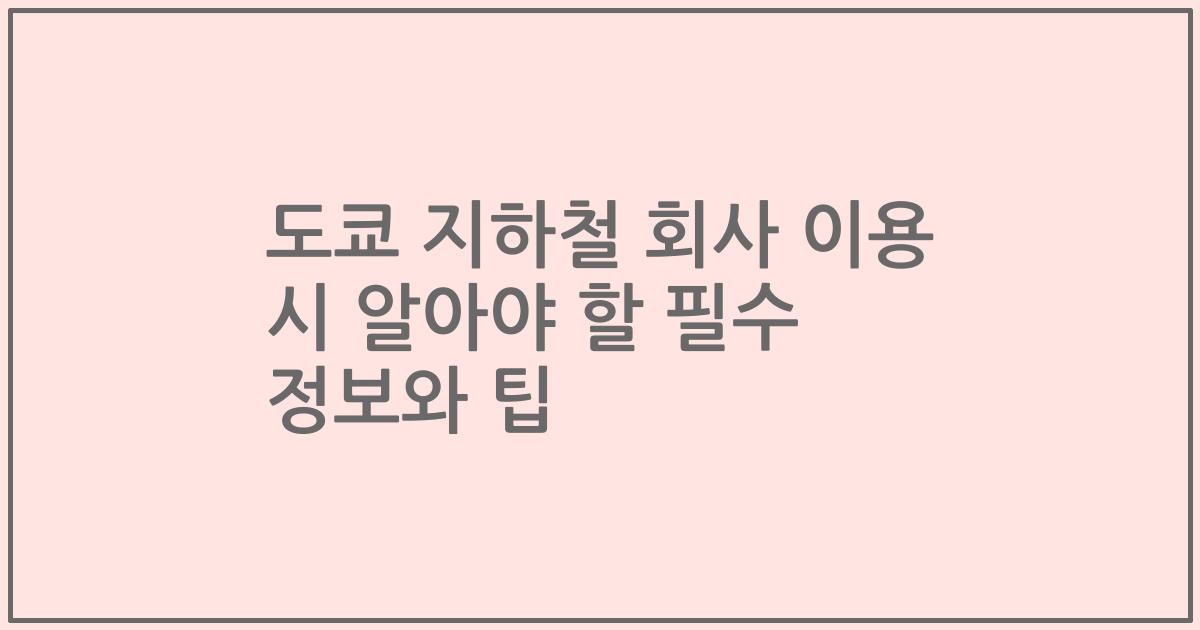 도쿄 지하철 회사 이용 시 알아야 할 필수 정보와 팁