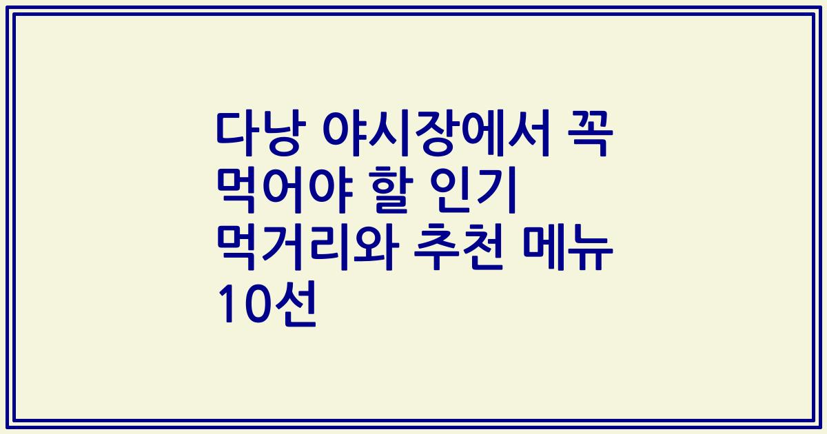 다낭 야시장에서 꼭 먹어야 할 인기 먹거리와 추천 메뉴 10선