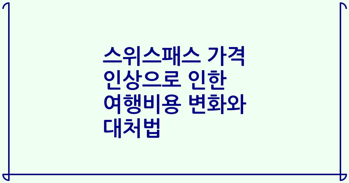 스위스패스 가격 인상으로 인한 여행비용 변화와 대처법