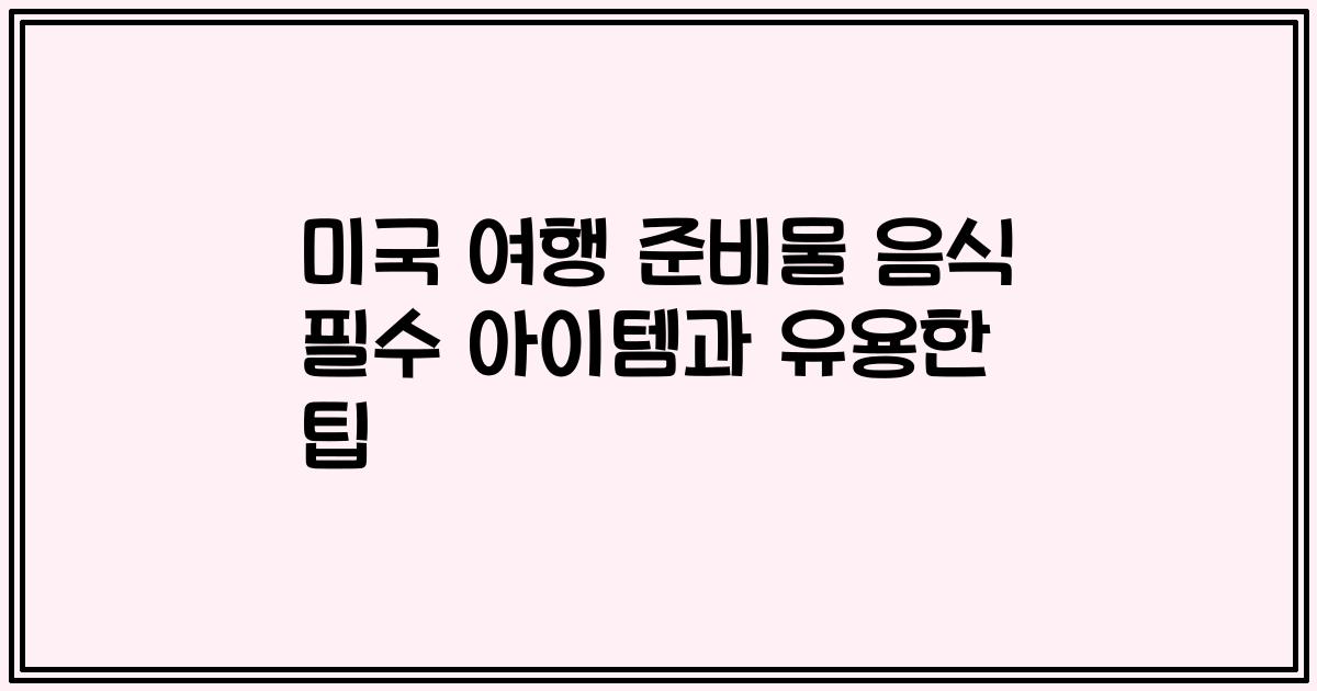 미국 여행 준비물 음식 필수 아이템과 유용한 팁