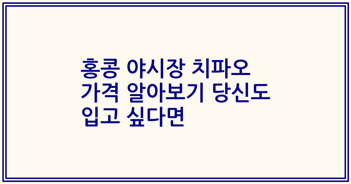 홍콩 야시장 치파오 가격 알아보기 당신도 입고 싶다면