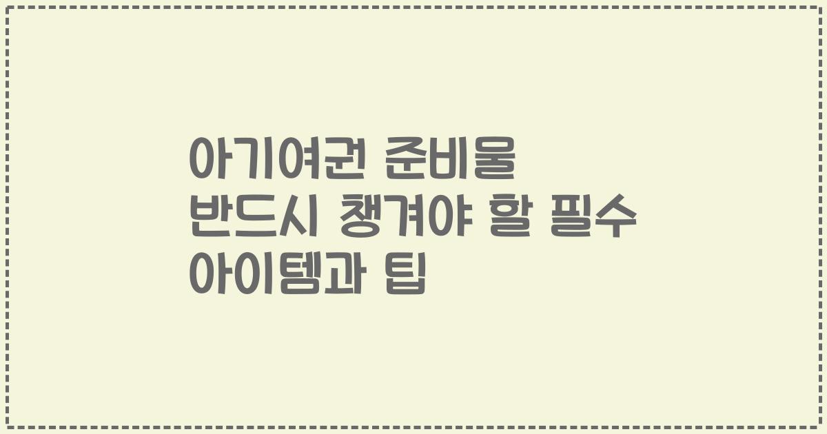 아기여권 준비물 반드시 챙겨야 할 필수 아이템과 팁