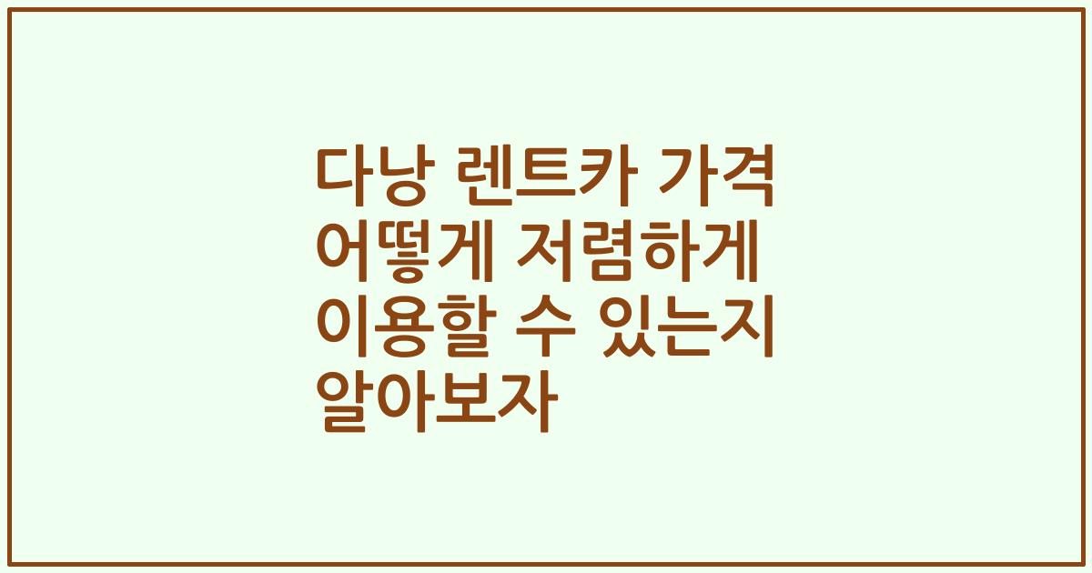 다낭 렌트카 가격 어떻게 저렴하게 이용할 수 있는지 알아보자