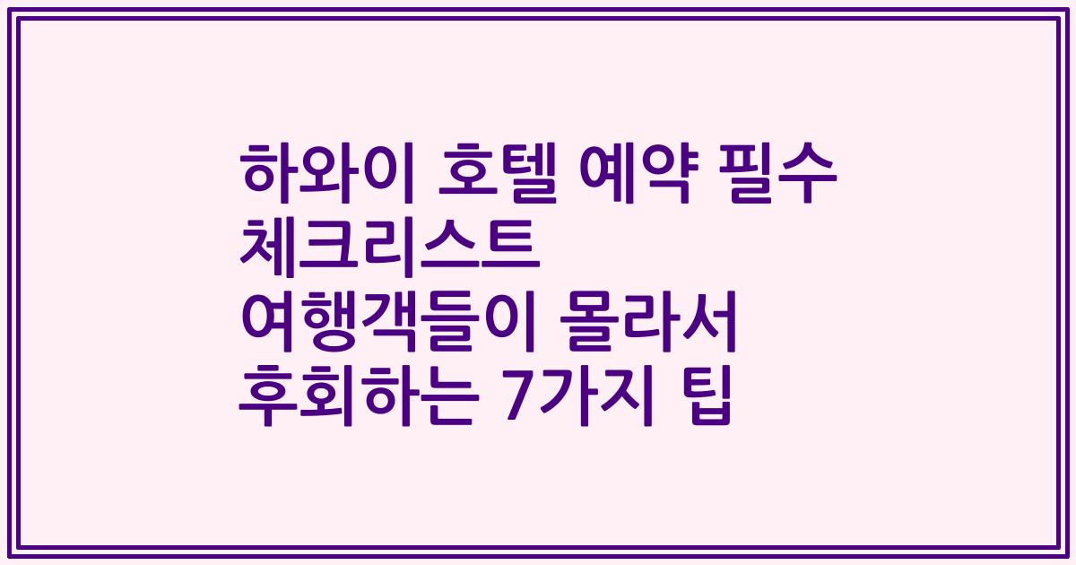 하와이 호텔 예약 필수 체크리스트 여행객들이 몰라서 후회하는 7가지 팁
