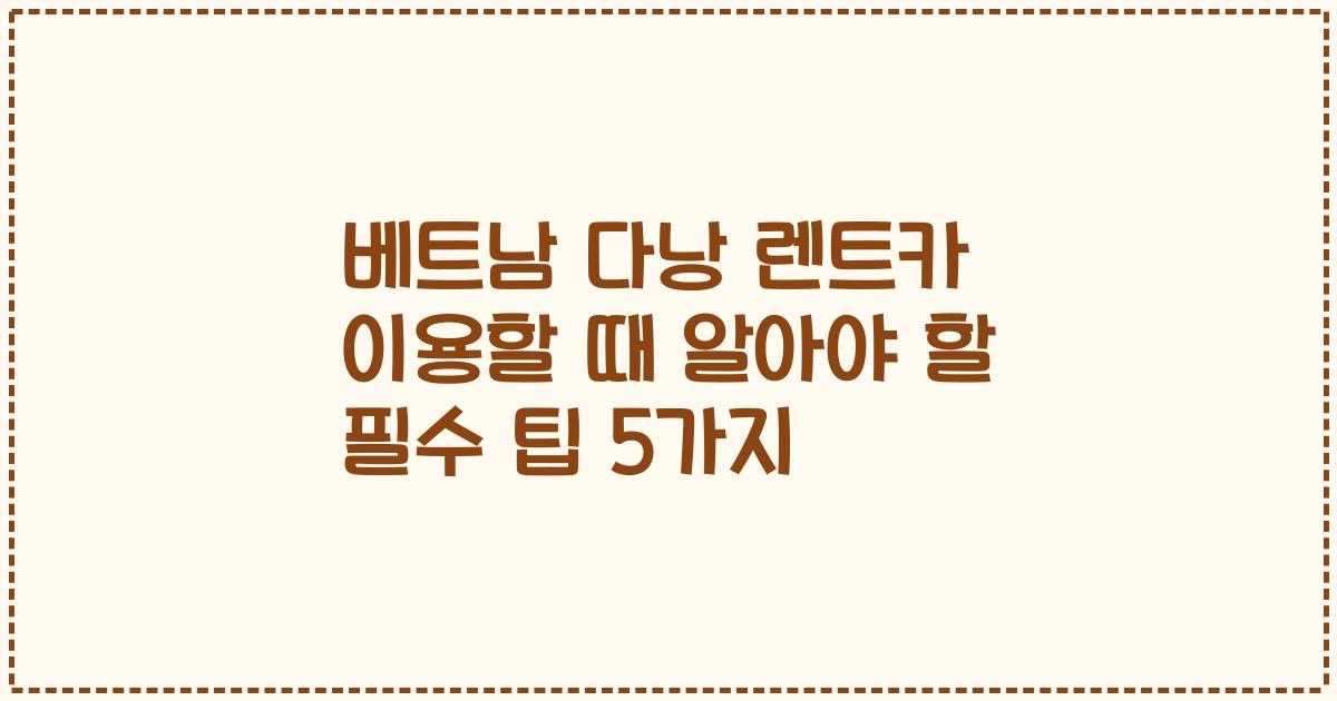 베트남 다낭 렌트카 이용할 때 알아야 할 필수 팁 5가지