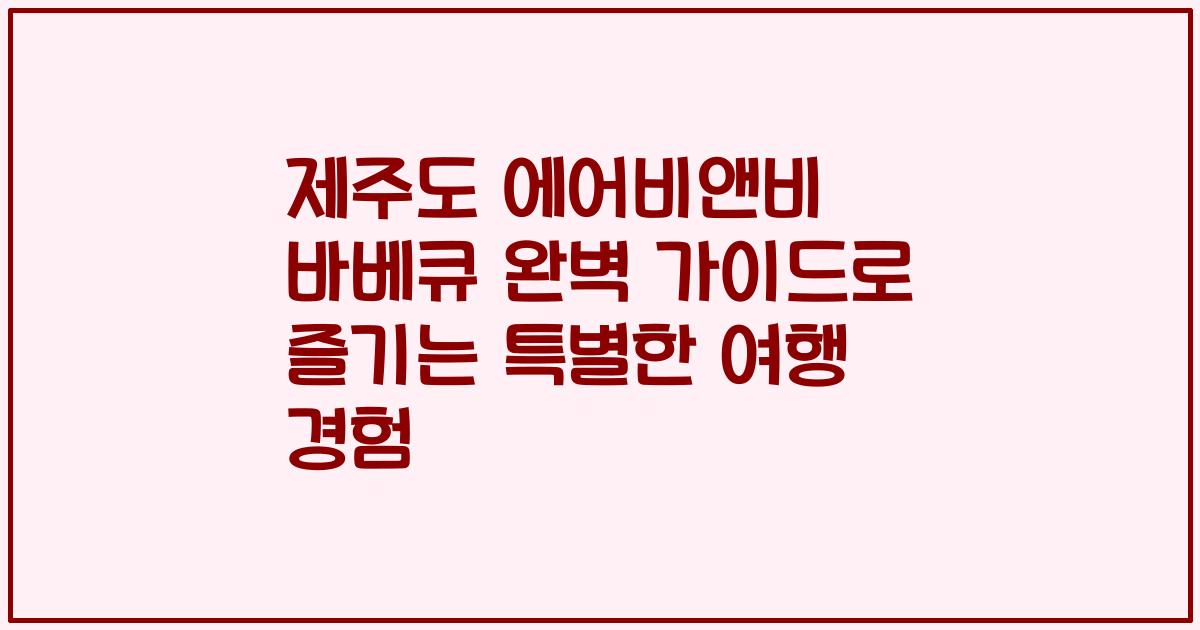 제주도 에어비앤비 바베큐 완벽 가이드로 즐기는 특별한 여행 경험