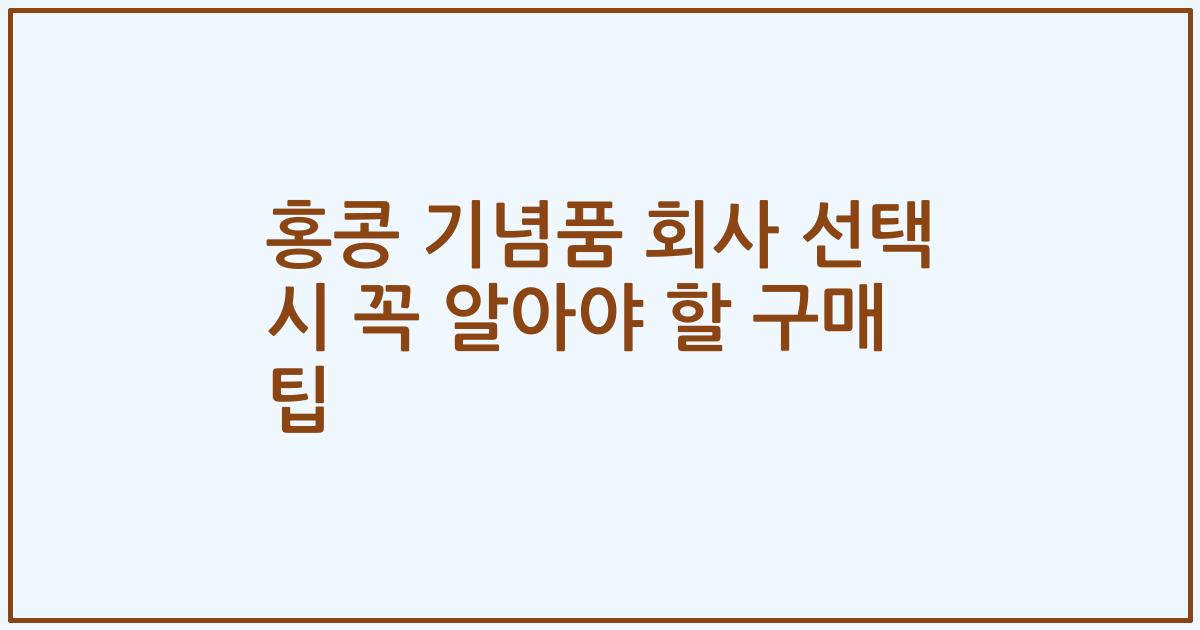 홍콩 기념품 회사 선택 시 꼭 알아야 할 구매 팁