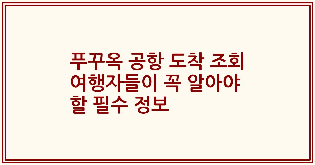 푸꾸옥 공항 도착 조회 여행자들이 꼭 알아야 할 필수 정보