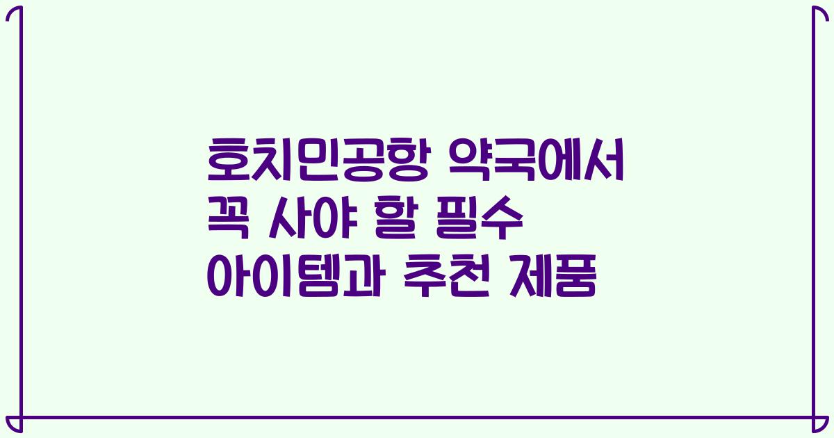 호치민공항 약국에서 꼭 사야 할 필수 아이템과 추천 제품