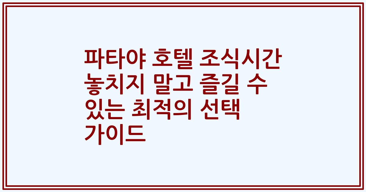 파타야 호텔 조식시간 놓치지 말고 즐길 수 있는 최적의 선택 가이드