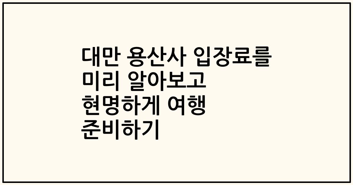 대만 용산사 입장료를 미리 알아보고 현명하게 여행 준비하기