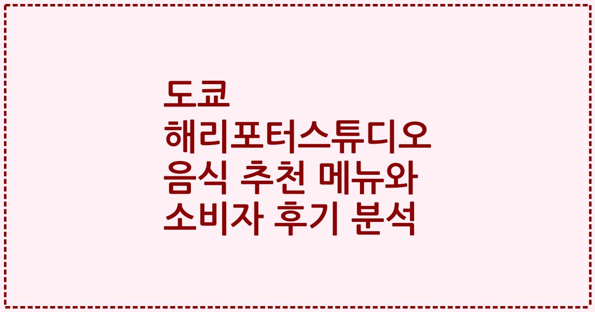 도쿄 해리포터스튜디오 음식 추천 메뉴와 소비자 후기 분석