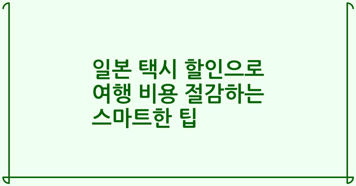 일본 택시 할인으로 여행 비용 절감하는 스마트한 팁