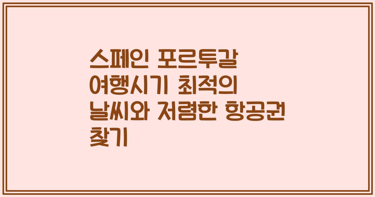 스페인 포르투갈 여행시기 최적의 날씨와 저렴한 항공권 찾기