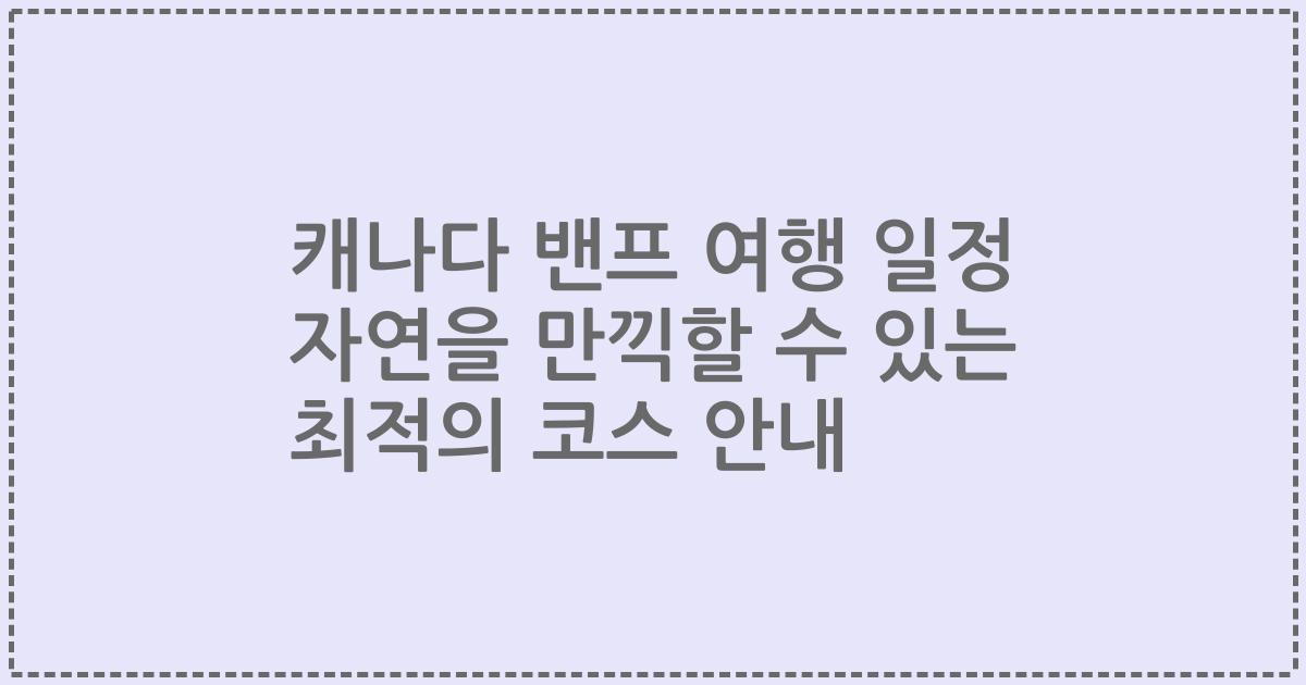 캐나다 밴프 여행 일정 자연을 만끽할 수 있는 최적의 코스 안내