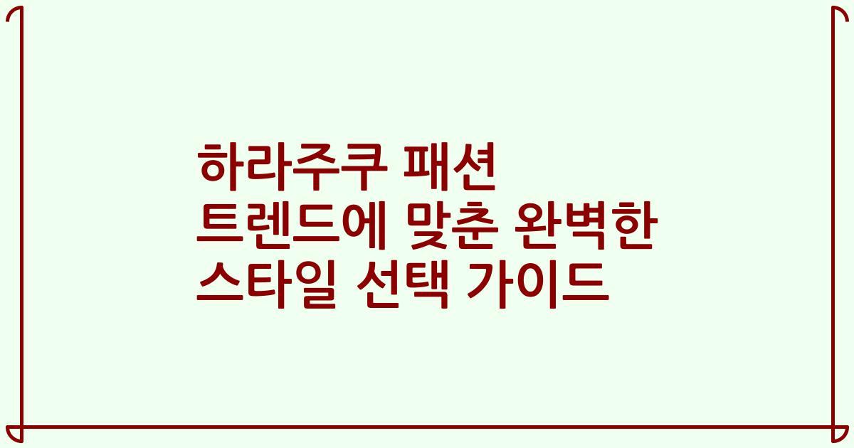 하라주쿠 패션 트렌드에 맞춘 완벽한 스타일 선택 가이드