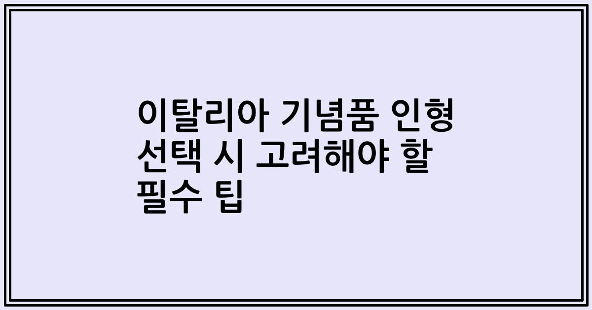 이탈리아 기념품 인형 선택 시 고려해야 할 필수 팁