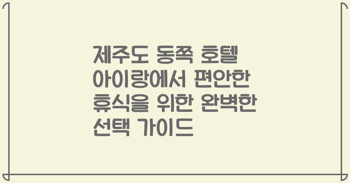 제주도 동쪽 호텔 아이랑에서 편안한 휴식을 위한 완벽한 선택 가이드