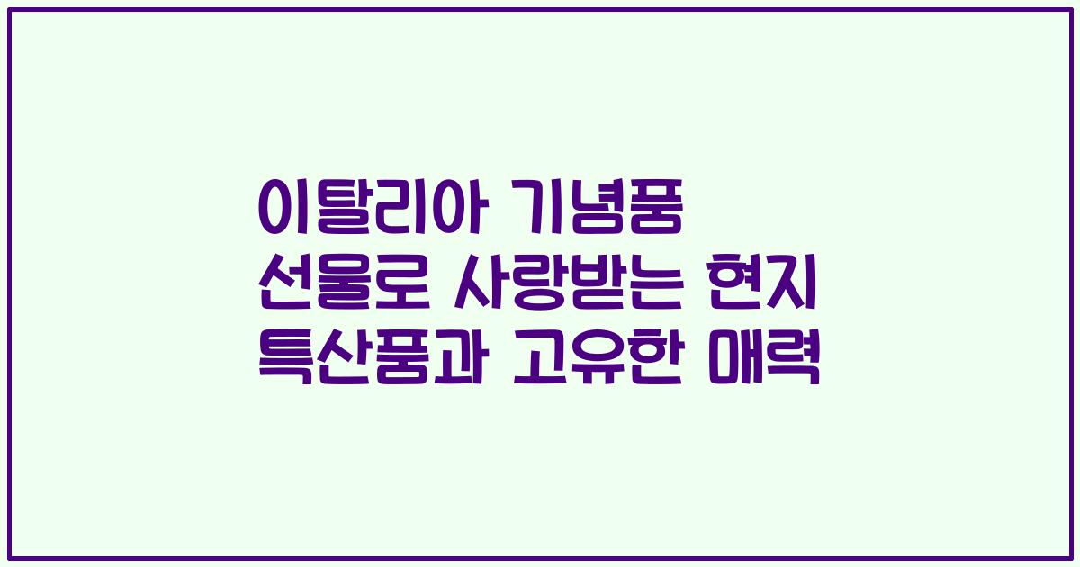 이탈리아 기념품 선물로 사랑받는 현지 특산품과 고유한 매력