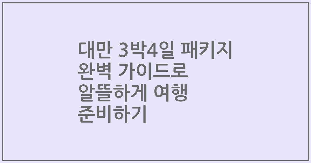 대만 3박4일 패키지 완벽 가이드로 알뜰하게 여행 준비하기